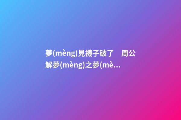 夢(mèng)見襪子破了　周公解夢(mèng)之夢(mèng)到襪子破了